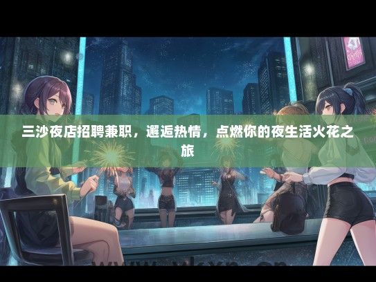 三沙夜店招聘兼职，邂逅热情，点燃你的夜生活火花之旅