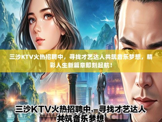三沙KTV火热招聘中，寻找才艺达人共筑音乐梦想，精彩人生新篇章即刻起航！